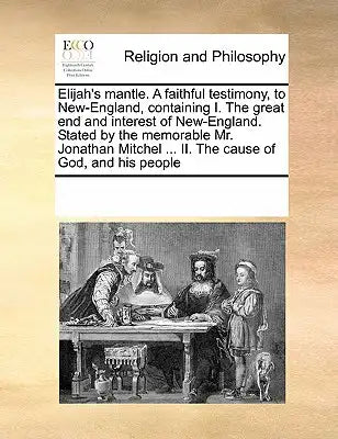 Elijah's mantle. A faithful testimony, to New-England, containing I. The great end and interest of New-England. Stated by the memorable Mr. Jonathan M