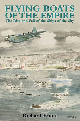 Flying Boats of the Empire: The Rise and Fall of the Ships of the Sky