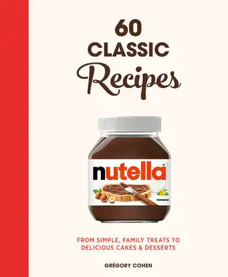 Nutella: 60 Classic Recipes: From Simple, Family Treats to Delicious Cakes & Desserts: Official Cookbook