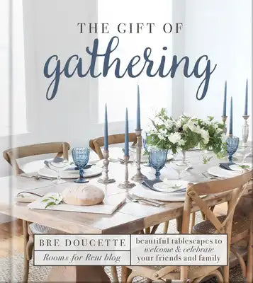 The Gift of Gathering: Beautiful Tablescapes to Welcome and Celebrate Your Friends and Family