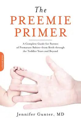 Preemie Primer: A Complete Guide for Parents of Premature Babies--From Birth Through the Toddler Years and Beyond