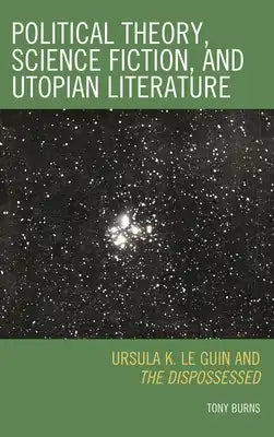 Political Theory, Science Fiction, and Utopian Literature: Ursula K. Le Guin and The Dispossessed