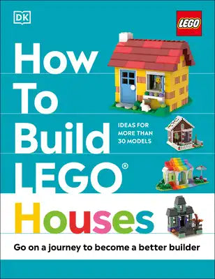 How to Build Lego Houses: Go on a Journey to Become a Better Builder
