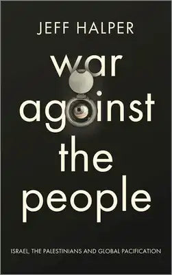 War Against the People: Israel, the Palestinians and Global Pacification