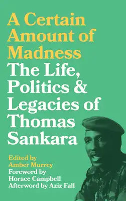A Certain Amount of Madness: The Life, Politics and Legacies of Thomas Sankara