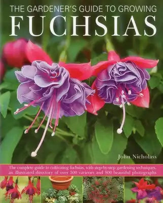 The Gardener's Guide to Growing Fuchsias: The Complete Guide to Cultivating Fuchsias, with Step-By-Step Gardening Techniques, an Illustrated Directory