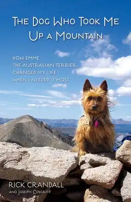 The Dog Who Took Me Up a Mountain: How Emme the Australian Terrier Changed My Life When I Needed It Most