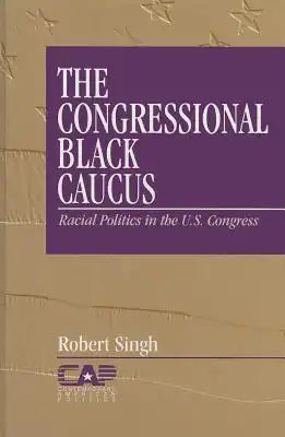 The Congressional Black Caucus: Racial Politics in the Us Congress