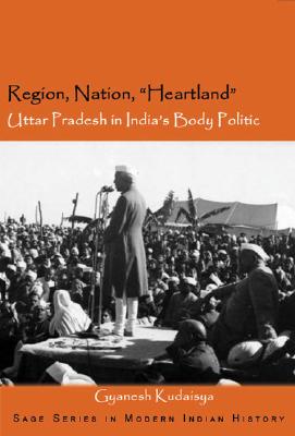 Region, Nation, Heartland: Uttar Pradesh in India′s Body Politic
