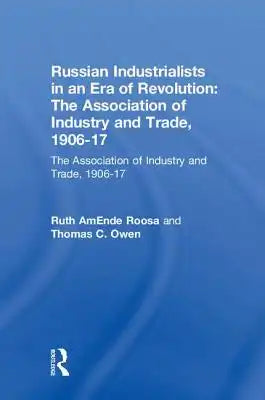 Russian Industrialists in an Era of Revolution: The Association of Industry and Trade, 1906-17: The Association of Industry and Trade, 1906-17