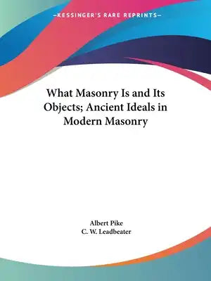 What Masonry Is and Its Objects; Ancient Ideals in Modern Masonry