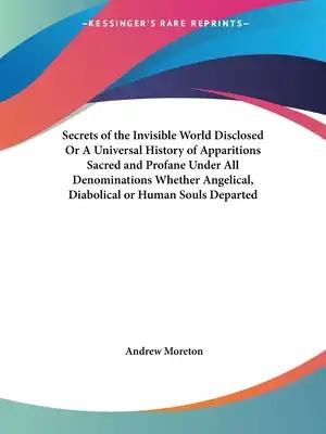 Secrets of the Invisible World Disclosed Or A Universal History of Apparitions Sacred and Profane Under All Denominations Whether Angelical, Diabolica