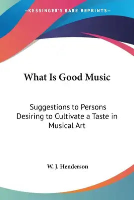 What Is Good Music: Suggestions to Persons Desiring to Cultivate a Taste in Musical Art