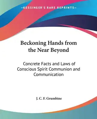 Beckoning Hands from the Near Beyond: Concrete Facts and Laws of Conscious Spirit Communion and Communication