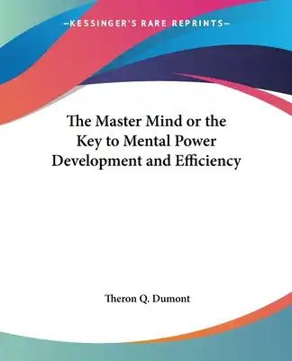 The Master Mind or the Key to Mental Power Development and Efficiency