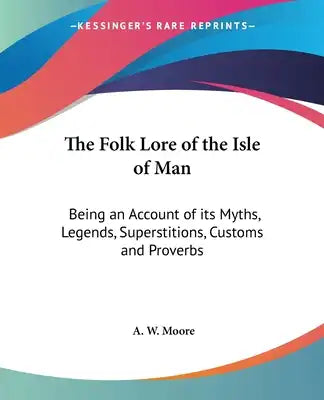 The Folk Lore of the Isle of Man: Being an Account of its Myths, Legends, Superstitions, Customs and Proverbs