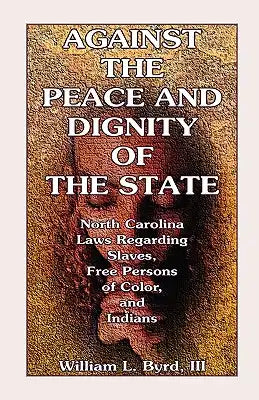 Against the Peace and Dignity of the State: North Carolina Laws Regarding Slaves, Free Persons of Color, and Indians