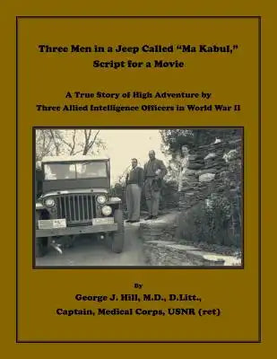 Three Men in a Jeep Called "Ma Kabul," Script for a Movie: A True Story of High Adventure by Three Allied Intelligence Officers in World War II