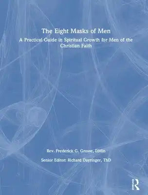 The Eight Masks of Men: A Practical Guide in Spiritual Growth for Men of the Christian Faith