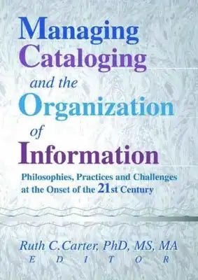 Managing Cataloging and the Organization of Information: Philosophies, Practices and Challenges at the Onset of the 21st Century