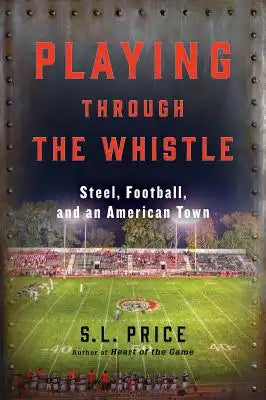 Playing Through the Whistle: Steel, Football, and an American Town