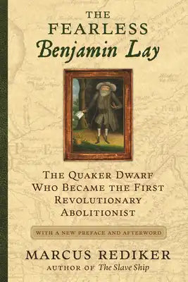 The Fearless Benjamin Lay: The Quaker Dwarf Who Became the First Revolutionary Abolitionist, with a New Preface and Afterword