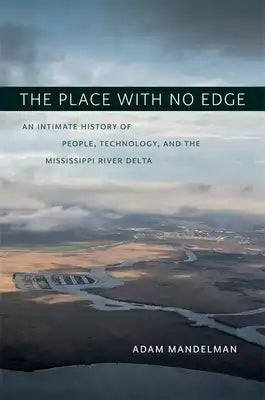 The Place with No Edge: An Intimate History of People, Technology, and the Mississippi River Delta