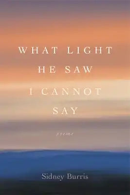 What Light He Saw I Cannot Say: Poems