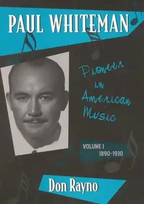 Paul Whiteman: Pioneer in American Music, 1890-1930 Volume 1