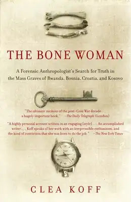 The Bone Woman: The Bone Woman: A Forensic Anthropologist's Search for Truth in the Mass Graves of Rwanda, Bosnia, Croatia, and Kosovo