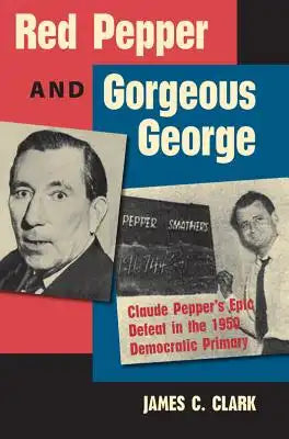 Red Pepper and Gorgeous George: Claude Pepper's Epic Defeat in the 1950 Democratic Primary