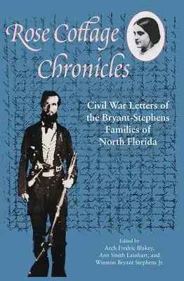 Rose Cottage Chronicles: Civil War Letters of the Bryant-Stephens Families of North Florida