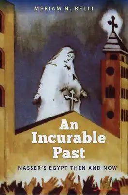 An Incurable Past: Nasser's Egypt Then and Now