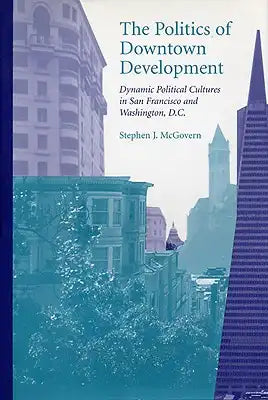 The Politics of Downtown Development: Dynamic Political Cultures in San Francisco and Washington, D.C.
