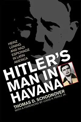 Hitler's Man in Havana: Heinz Luning and Nazi Espionage in Latin America