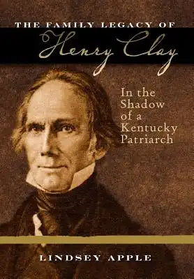The Family Legacy of Henry Clay: In the Shadow of a Kentucky Patriarch