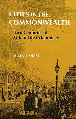 Cities in the Commonwealth: Two Centuries of Urban Life in Kentucky
