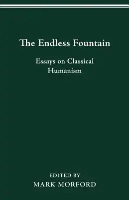 The Endless Fountain: Essays on Classical Humanism