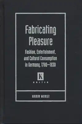 Fabricating Pleasure: Fashion, Entertainment, and Cultural Consumption in Germany, 1780-1830