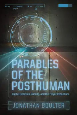 Parables of the Posthuman: Digital Realities, Gaming, and the Player Experience