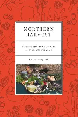 Northern Harvest: Twenty Michigan Women in Food and Farming