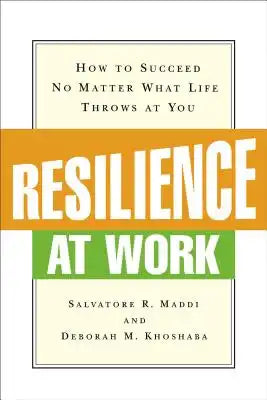 Resilience at Work: How to Succeed No Matter What Life Throws at You
