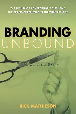 Branding Unbound: The Future of Advertising, Sales, and the Brand Experience in the Wireless Age