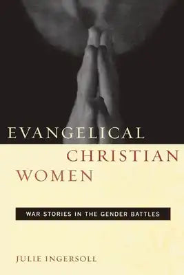 Evangelical Christian Women: War Stories in the Gender Battles