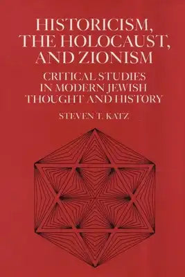 Historicism, the Holocaust, and Zionism: Critical Studies in Modern Jewish History and Thought