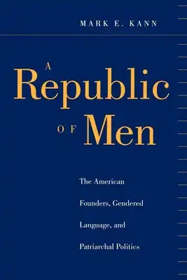 A Republic of Men: The American Founders, Gendered Language, and Patriarchal Politics
