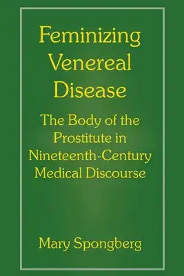 Feminizing Venereal Disease: The Body of the Prostitute in Nineteenth-Century Medical Discourse