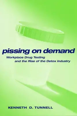 Pissing on Demand: Workplace Drug Testing and the Rise of the Detox Industry