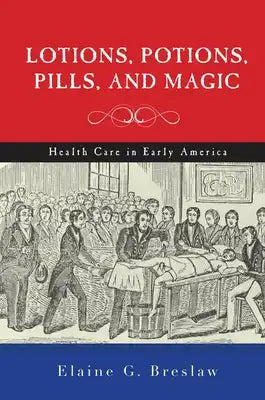 Lotions, Potions, Pills, and Magic: Health Care in Early America