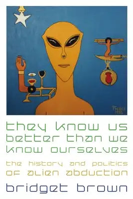 They Know Us Better Than We Know Ourselves: The History and Politics of Alien Abduction